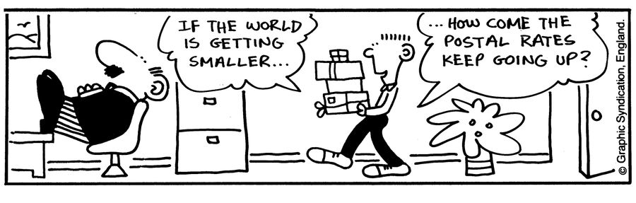 'If the world is getting smaller...How come the postal rates keep going up?'