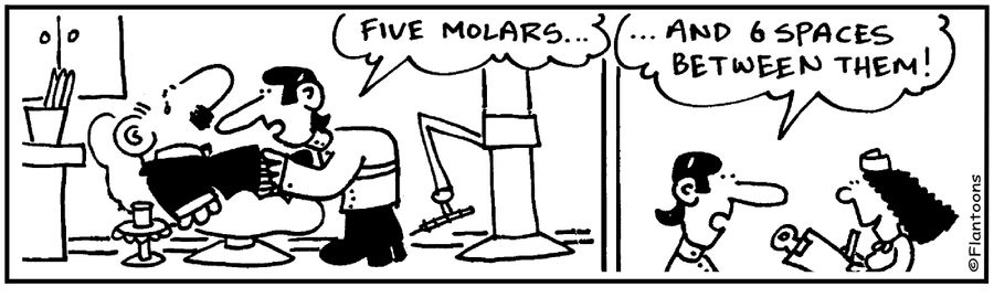 'You have 5 molars.' 'And 6 spaces between them.'