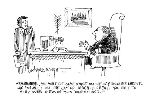 'Remember,you meet the same people on the way down the ladder as you do on the way up. Which is great. You get to step over them in two directions.'