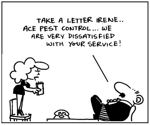'Take a letter Irene. Ace Pest Control, we are very dissatisfied with your service.'