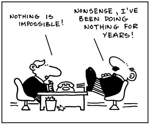 'Nothing is impossible.' - 'Nonsense, I've been doing nothing for years.'