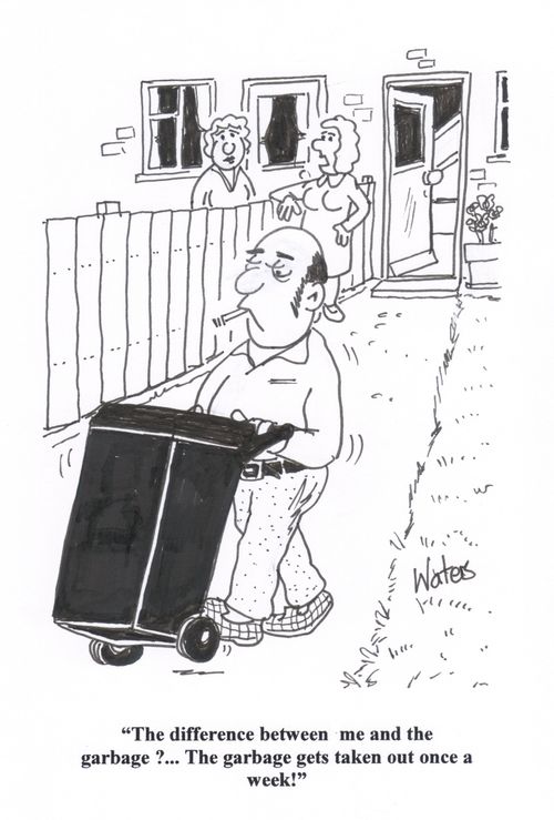 'The difference between me and the garbage?... The garbage gets taken out once a week!' 