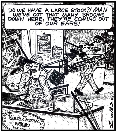 'Do we have a large stock?! MAN we've got that many brooms down here,they're coming out of our ears!'
