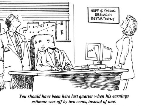 'You should have been here last quarter when his earnings estimate was off by two cents, instead of one.'