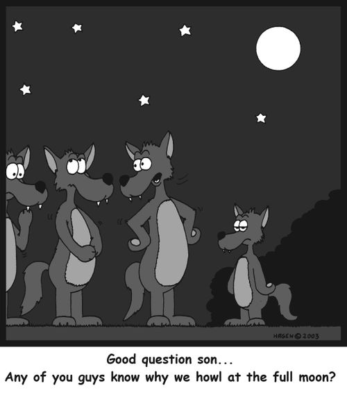 'Good question son... Any of you guys know why we howl at the full moon?
