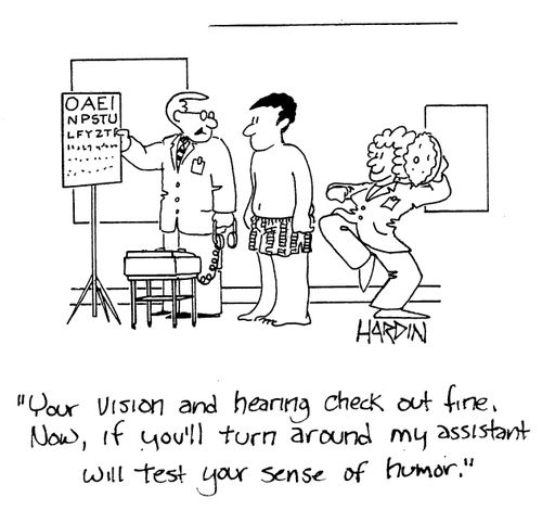 'Your vision and hearing check out fine. Now, if you'll turn around my assistant will test your sense of humor.'