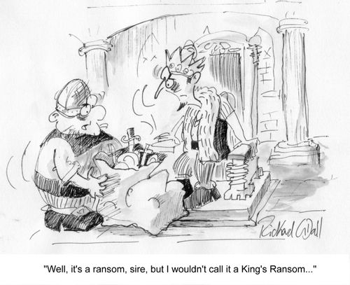 'Well it's a ransom, sire, but I wouldn't call it a King's Ransom...'