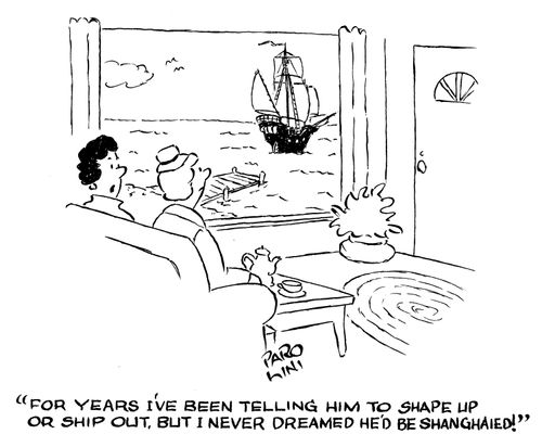 'For years I've been telling him to shape up or ship out.  But I never dreamed he'd be Shanghaied!'