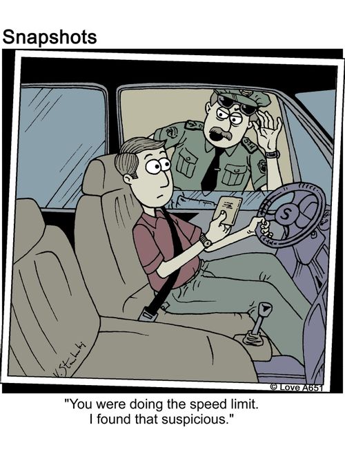 'You were doing the speed limit. I ofund that suspicious.'