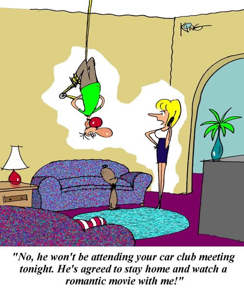 'No, he won't be attending your car club meeting tonight.  He's agreed to stay home and watch a romantic movie with me!'