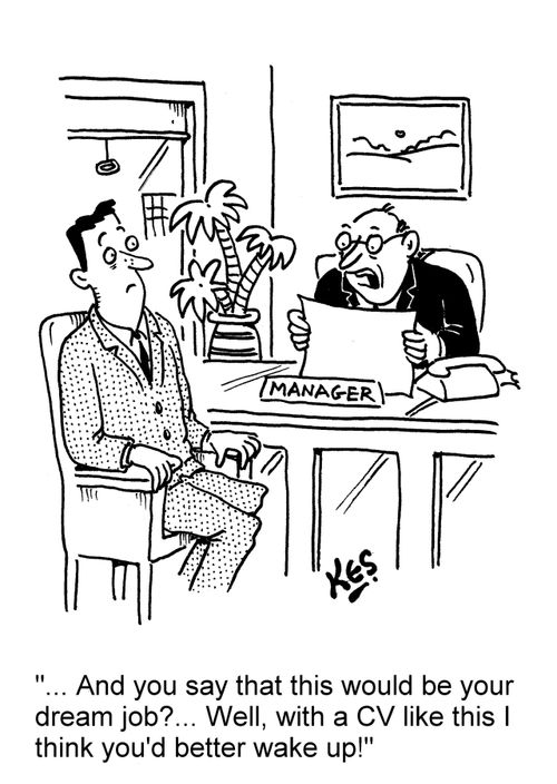 '... And you say that this would be your dream job?... Well, with a CV like this I think you'd better wake up!'