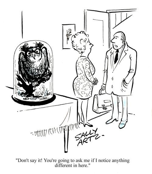 'Don't say it! You're going to ask me if I notice anything different in here.'
