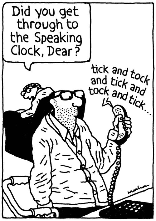 'Did you get through to the speaking clock, Dear?' 'Tick and tock and tick and tock and tick...'