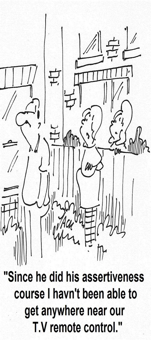 'Since he did his assertiveness course I havn't been able to get anywhere near our T.V remote control.'