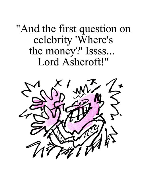 'And the first question on celebrity 'Where's the money?' issss... Lord Ashcroft!'