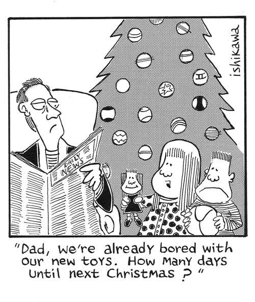 'Dad, we're already bored with our new toys.  How many days until next Christmas?'