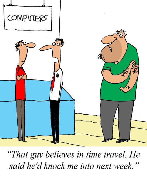 'That guy believes in time travel. He said he'd knock me into next week.'
