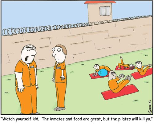 'Watch yourself kid. The inmates and food are great, but the pilates will kill ya.'