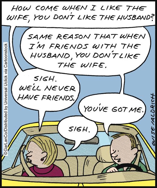 'How come when I like the wife, you don't like the husband? . . . Sigh. We'll never have friends.'