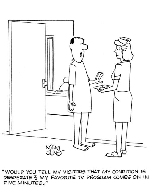 'Would you tell my visitors that my condition is desperate? My favorite TV program comes on in five minutes.'