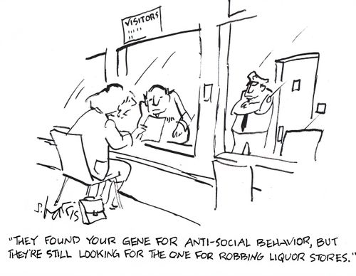 'They found your gene for anti-social behavior, but they're still looking for he one for robbing liquor stores.'