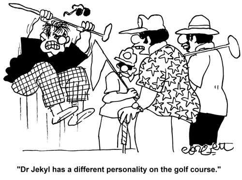 'Dr Jekyl has a different personality on the golf course.'