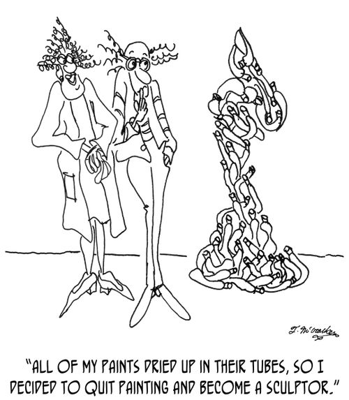 'All of my paints dried up in their tubes, so I decided to quit painting and become a sculptor.'