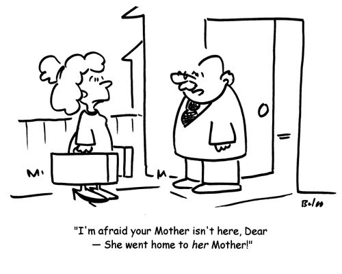 'I'm afraid your Mother isn't here, Dear- She went home to her Mother!'