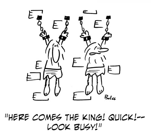 'Here comes the King! Quick! -- look busy!'