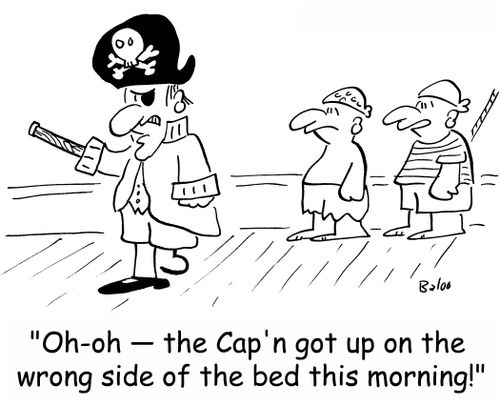 'Oh-oh -- the Cap'n got up on the wrong side of the bed this morning!'