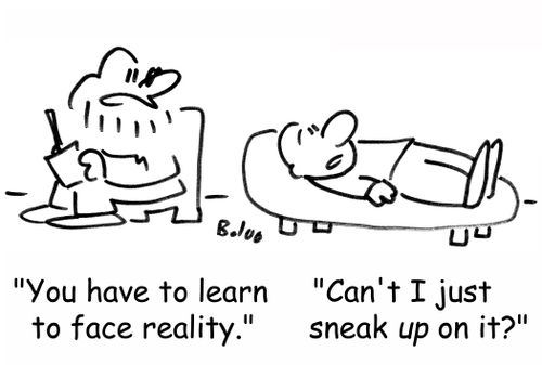 'You have to learn to face reality.', 'Can't I just sneak up on it?'