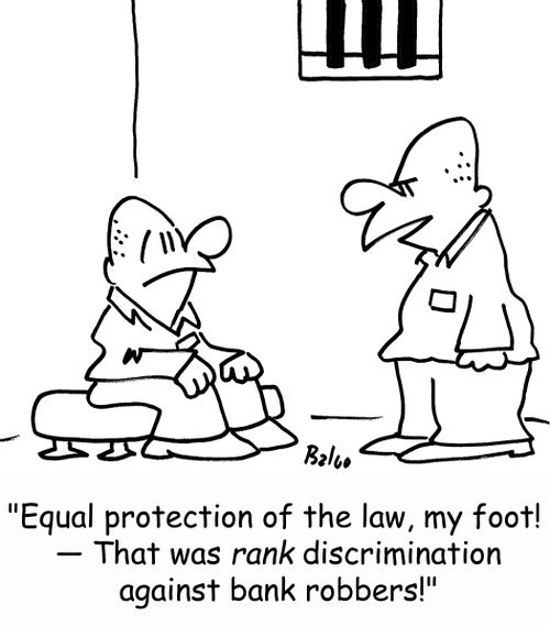 'Equal protection of the law, my foot! -- That was RANK discrimination against bank robbers!'