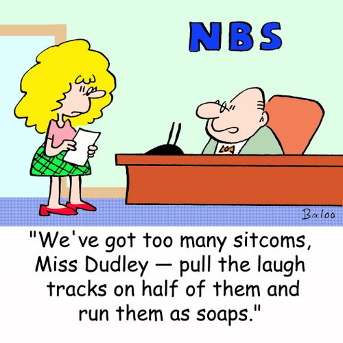 'We've got too many sitcoms, Miss Dudley -- pull the laugh tracks on half of them and run them as soaps.'