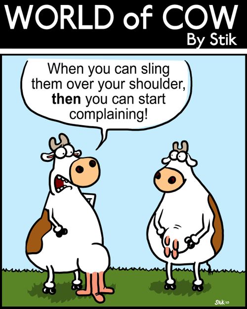 When you can sling them over your shoulder, then you can start complaining!