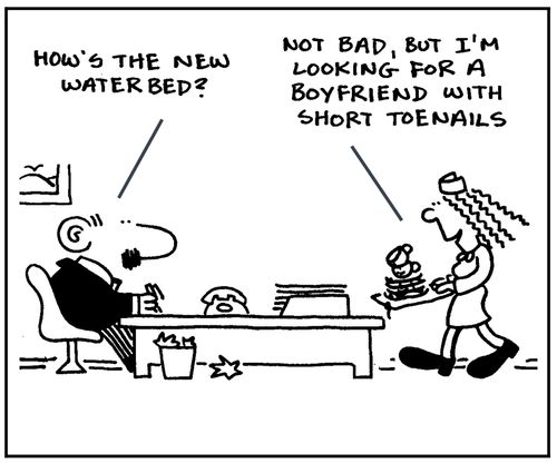 'How's the new waterbed? Not bad, but I'm looking for a boyfriend with short toenails.'