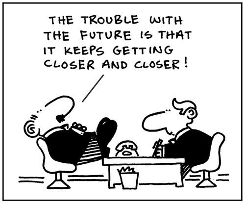 'The trouble with the future is that it keeps getting closer and closer.'