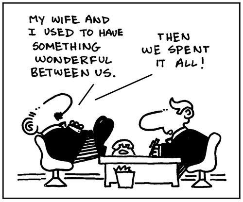 'My wife and I used to have something wonderful between us. Then we spent it all.'