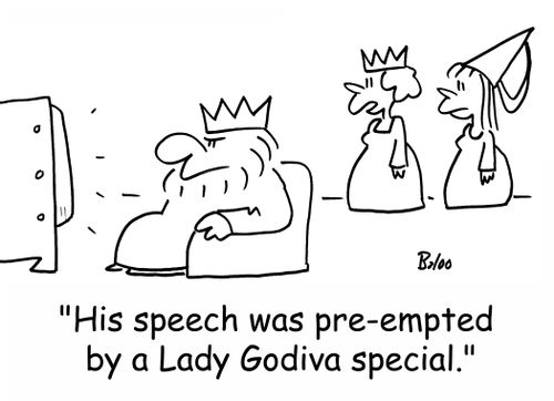 'His speech was pre-empted by a Lady Godiva special.'