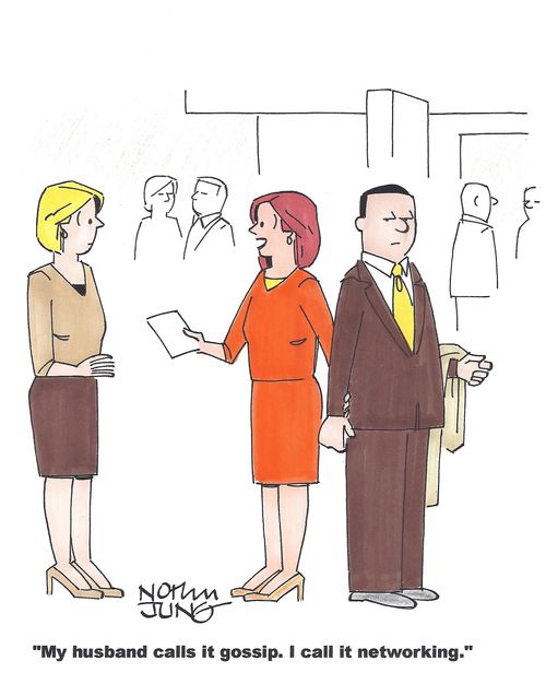 'My husband calls it gossip. I call it networking.'