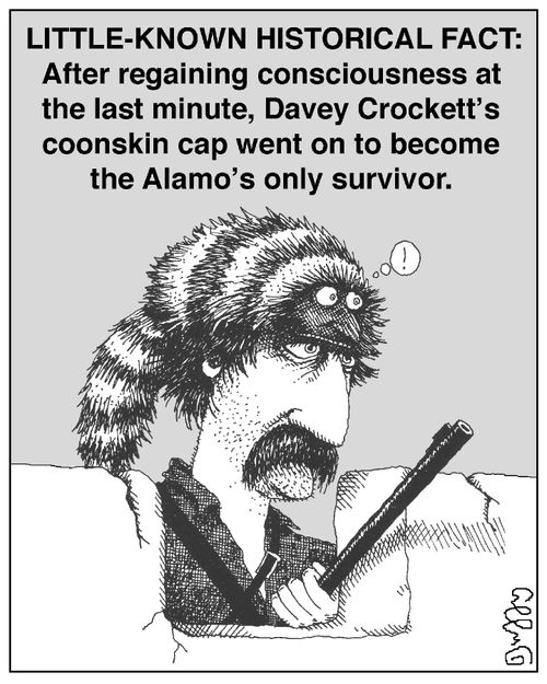 Little Known Historical Fact: After regaining consciousness at the last minute, Davey Crockett's coonskin cap went on to become the Alamo's only survivor.