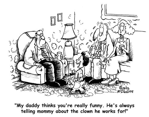 'My daddy thinks you're really funny. He's always telling mommy about the clown he works for!'