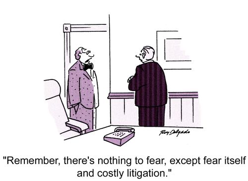 'Remember, there's nothing to fear, except fear itself and costly litigation.'
