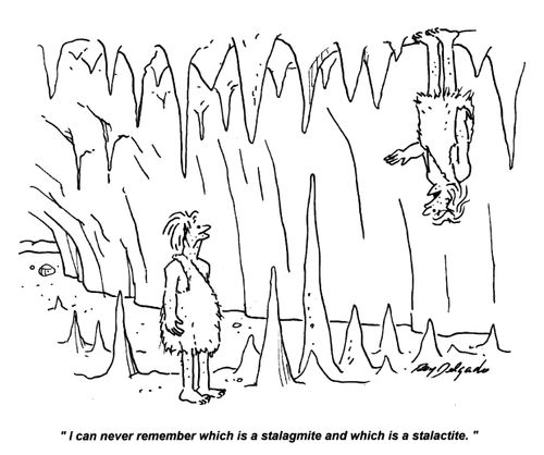 'I can never remember which is a stalagmite and which is a stalactite.'