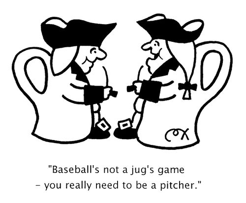 "Baseball's not a jug's game, you really need to be a pitcher"