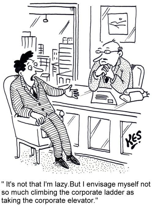 "It's not that I'm lazy. But I envisage myself not so much climbing the corporate ladder, as taking the corporate elevator."