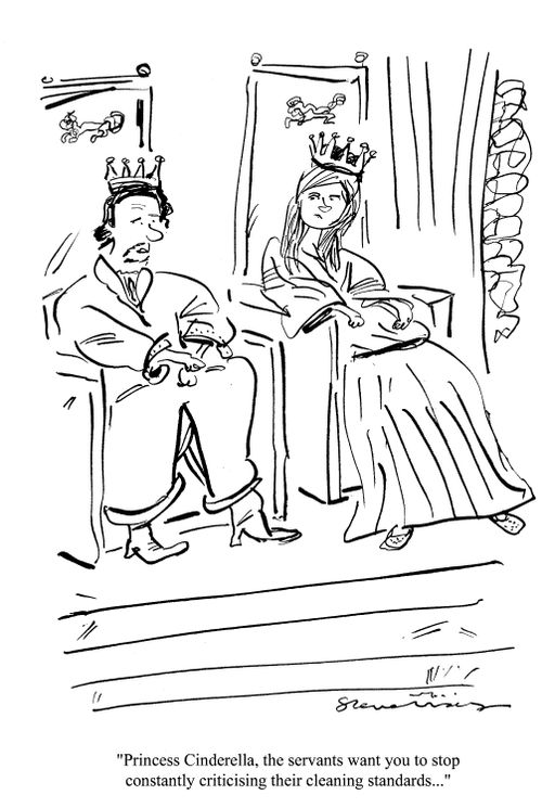 'Princess Cinderella, the servants want you to stop constantly criticising their cleaning standards...'