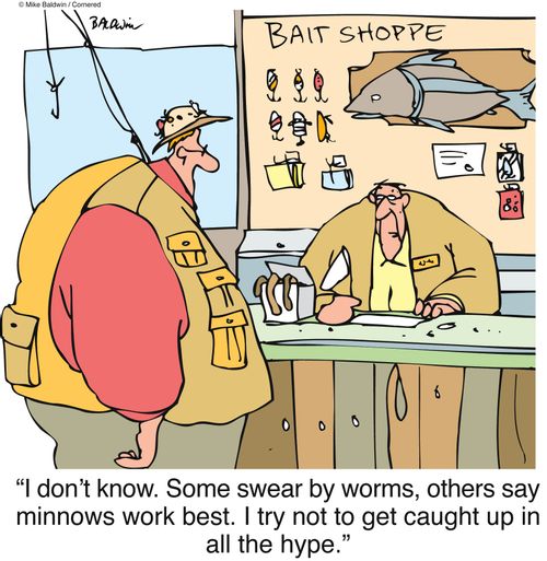 "I don't know. Some swear by worms, others say minnows work best. I try not to get caught up in all the hype."