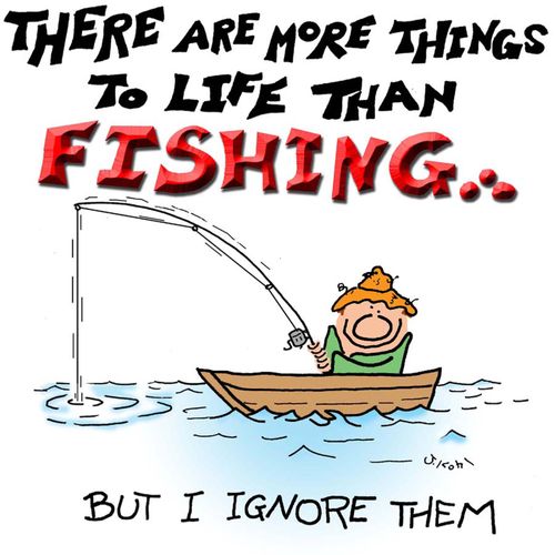 There are more things to life than fishing...but I ingore them.
