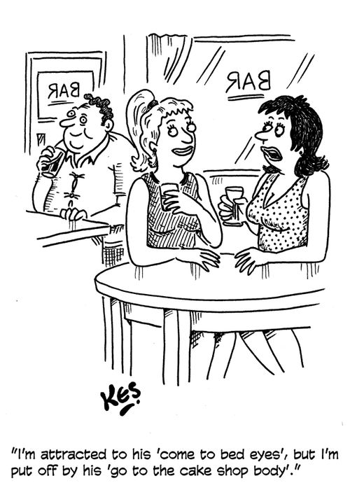 "I'm attracted to his 'come to bed eyes', but I'm put off by his 'go to the cake shop body'."