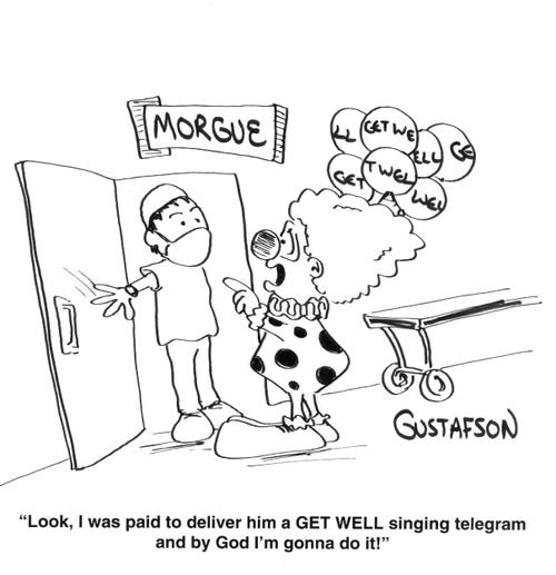 "Look, I was paid to deliver him a get well singing telegram and by God I'm gonna do it!"